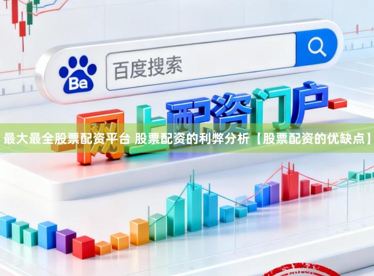 最大最全股票配资平台 股票配资的利弊分析【股票配资的优缺点】