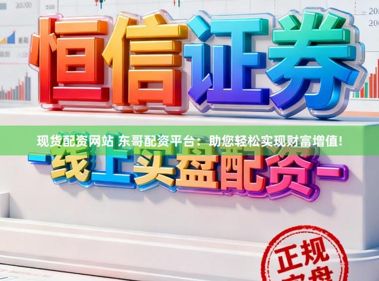 现货配资网站 东哥配资平台：助您轻松实现财富增值!