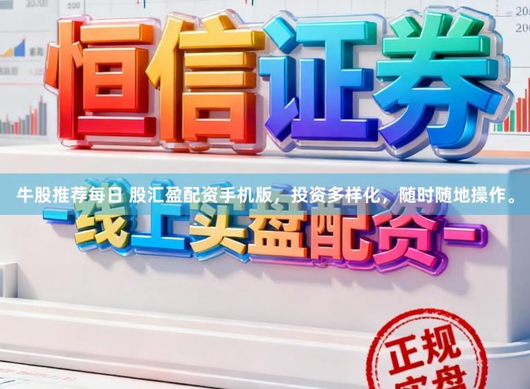 牛股推荐每日 股汇盈配资手机版，投资多样化，随时随地操作。