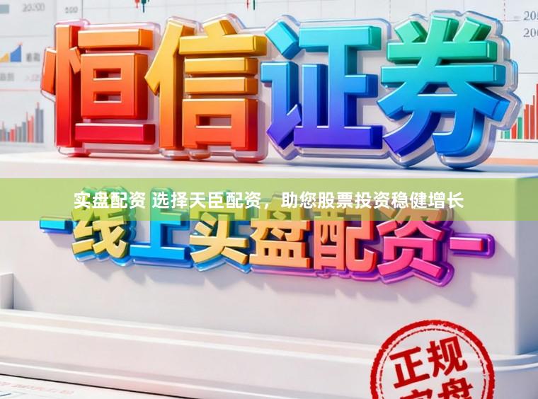 实盘配资 选择天臣配资，助您股票投资稳健增长