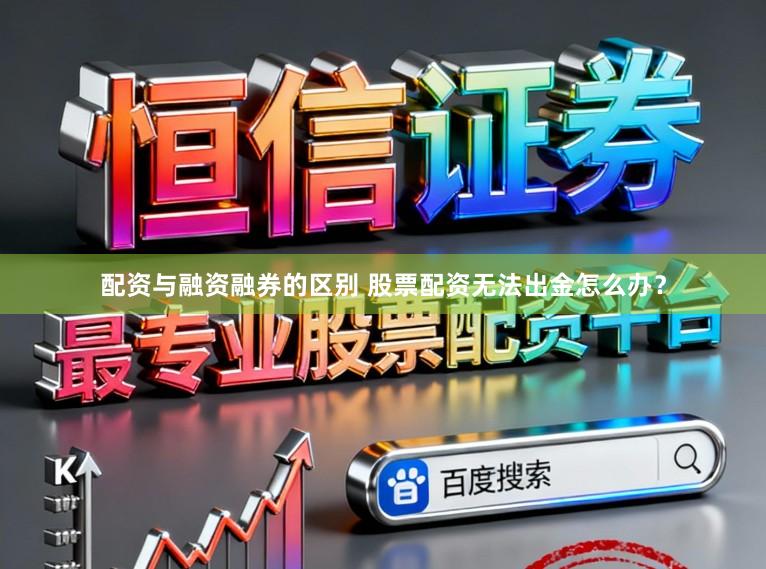 配资与融资融券的区别 股票配资无法出金怎么办？