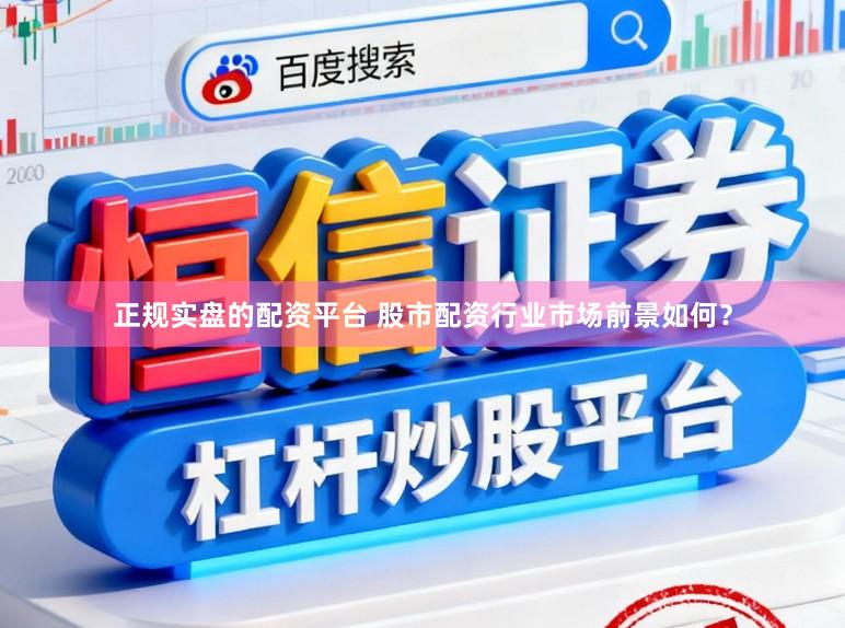 正规实盘的配资平台 股市配资行业市场前景如何？