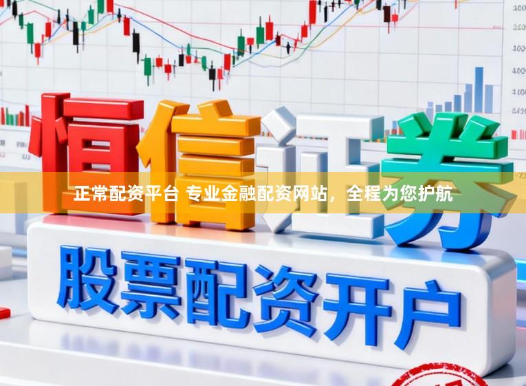 正常配资平台 专业金融配资网站,全程为您护航