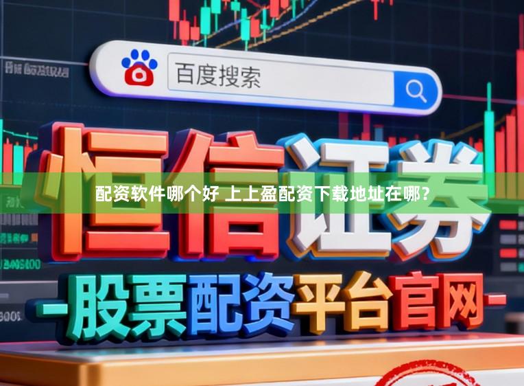 配资软件哪个好 上上盈配资下载地址在哪？