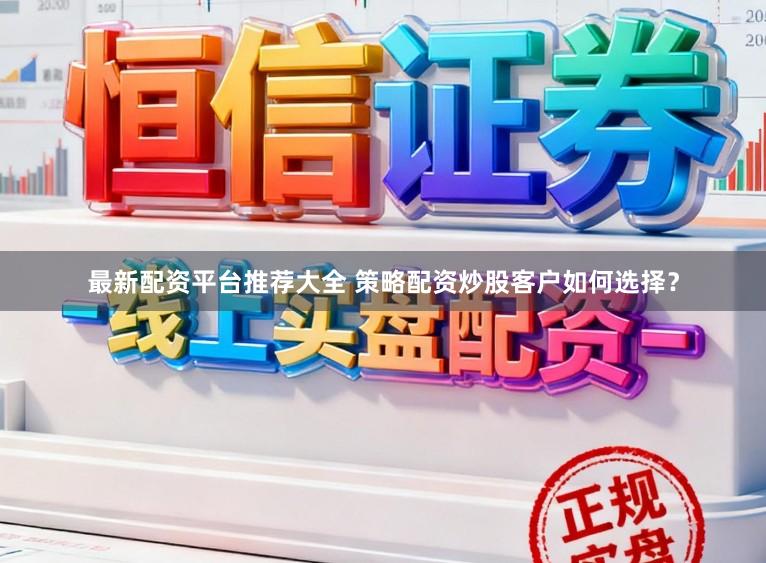 最新配资平台推荐大全 策略配资炒股客户如何选择？