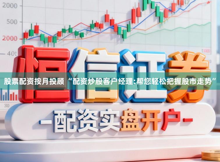 股票配资按月投顾 “配资炒股客户经理:帮您轻松把握股市走势”