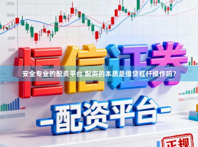安全专业的配资平台 配资的本质是借贷杠杆操作吗？
