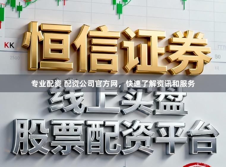 专业配资 配资公司官方网，快速了解资讯和服务
