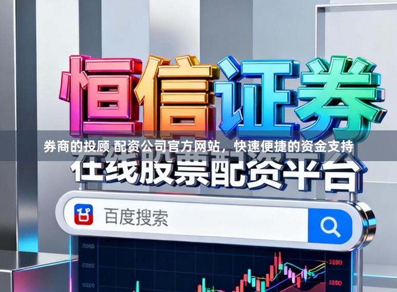 券商的投顾 配资公司官方网站，快速便捷的资金支持