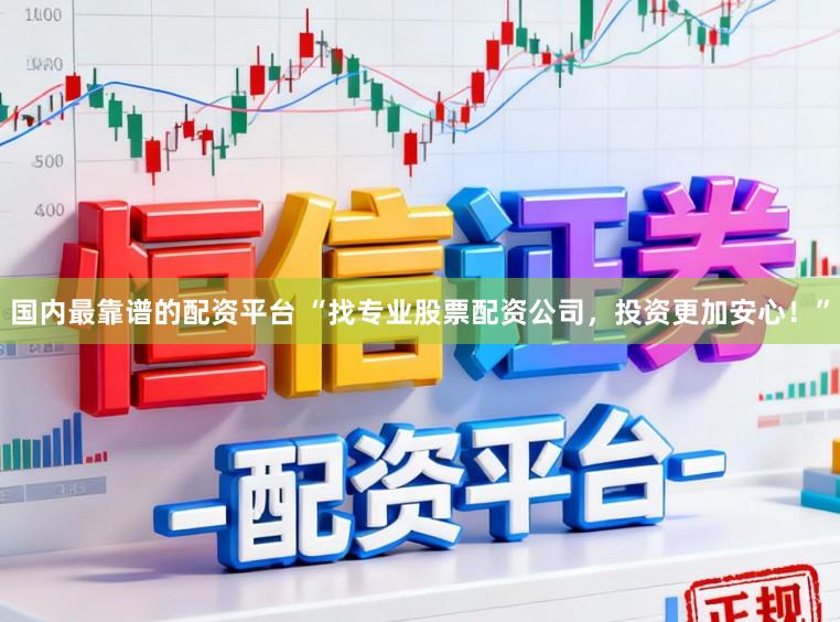 国内最靠谱的配资平台 “找专业股票配资公司，投资更加安心！”