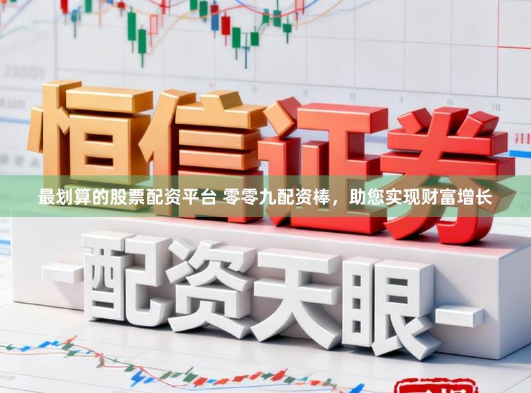 最划算的股票配资平台 零零九配资棒，助您实现财富增长