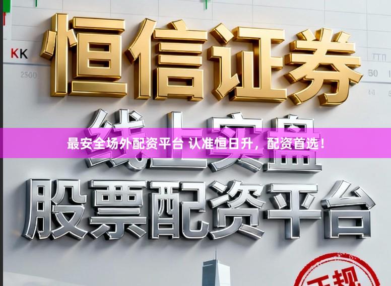 最安全场外配资平台 认准恒日升，配资首选！