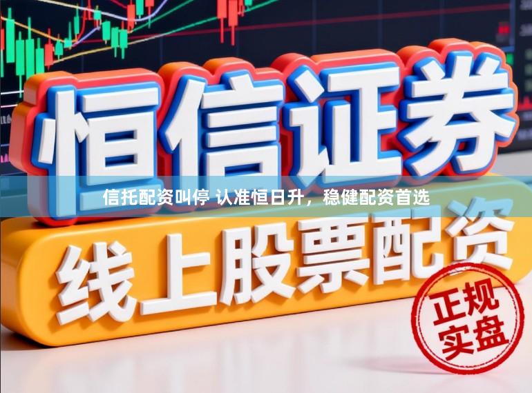 信托配资叫停 认准恒日升，稳健配资首选